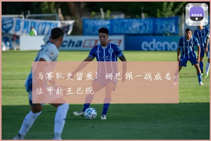 马赛队史留痕！姆巴佩一战成名，法甲新王已现
