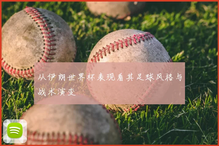 从伊朗世界杯表现看其足球风格与战术演变