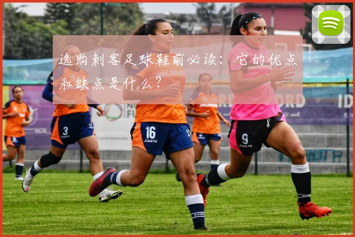 选购刺客足球鞋前必读：它的优点和缺点是什么？