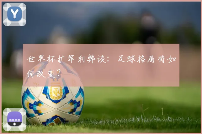 世界杯扩军利弊谈：足球格局将如何改变？