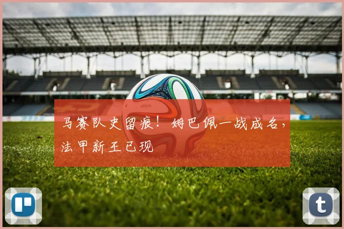 马赛队史留痕！姆巴佩一战成名，法甲新王已现