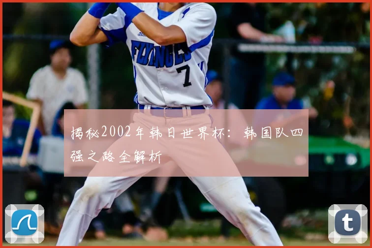 揭秘2002年韩日世界杯:韩国队四强之路全解析