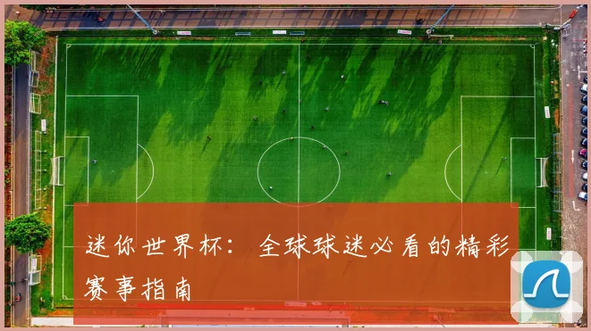 迷你世界杯:全球球迷必看的精彩赛事指南